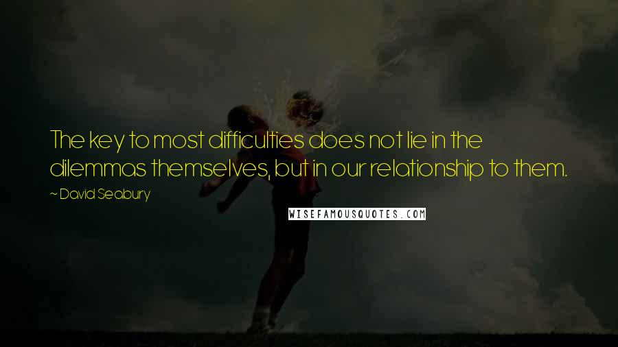 David Seabury Quotes: The key to most difficulties does not lie in the dilemmas themselves, but in our relationship to them.