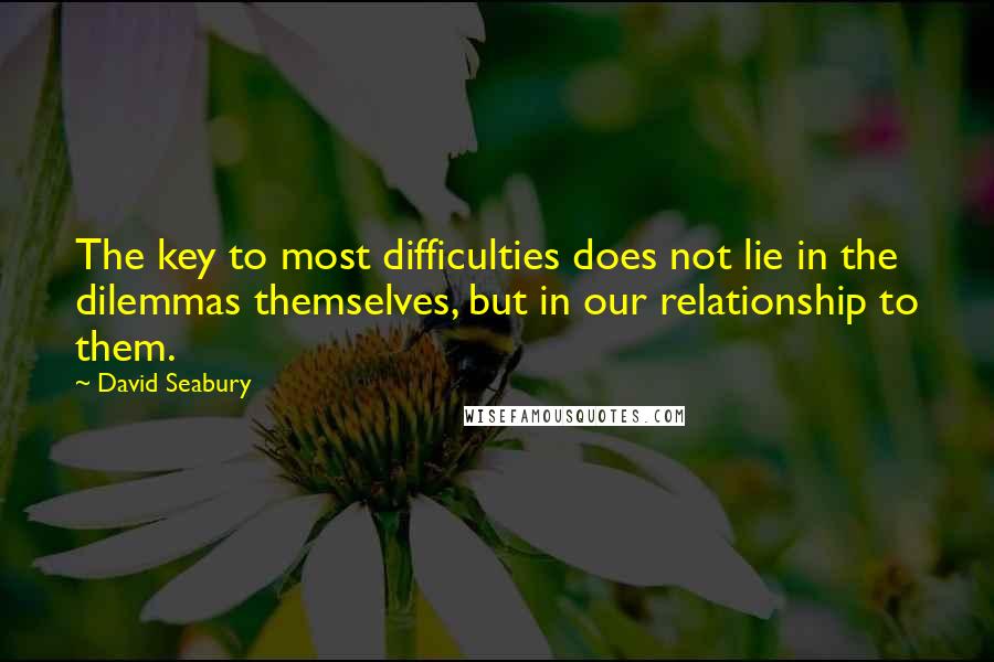 David Seabury Quotes: The key to most difficulties does not lie in the dilemmas themselves, but in our relationship to them.