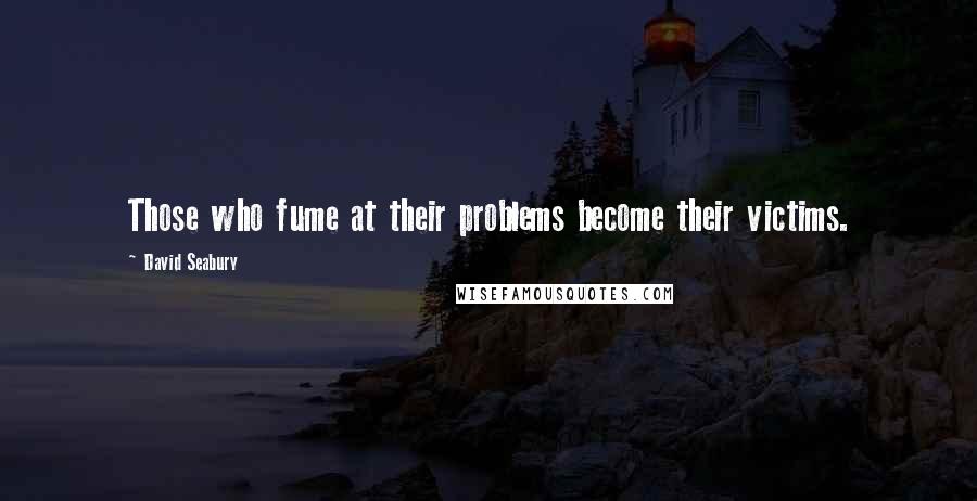 David Seabury Quotes: Those who fume at their problems become their victims.