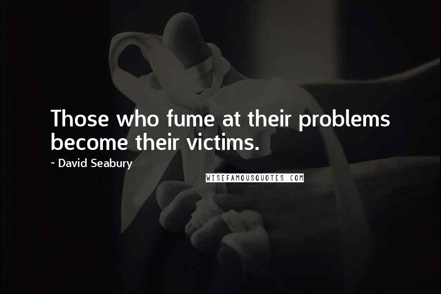 David Seabury Quotes: Those who fume at their problems become their victims.
