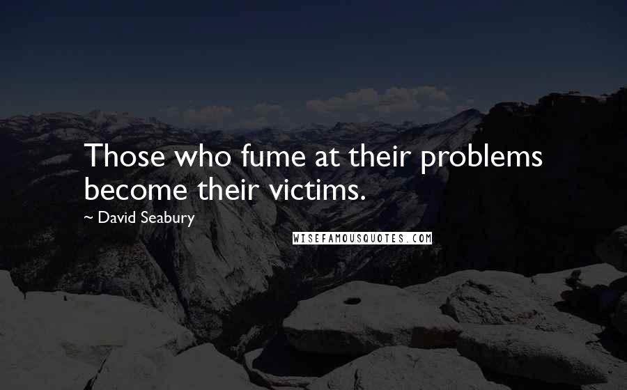 David Seabury Quotes: Those who fume at their problems become their victims.