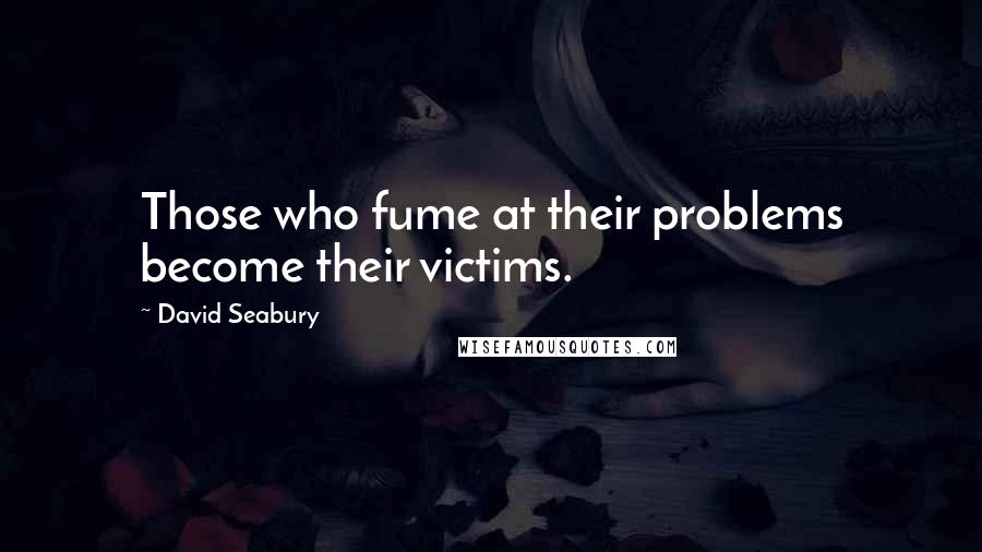 David Seabury Quotes: Those who fume at their problems become their victims.
