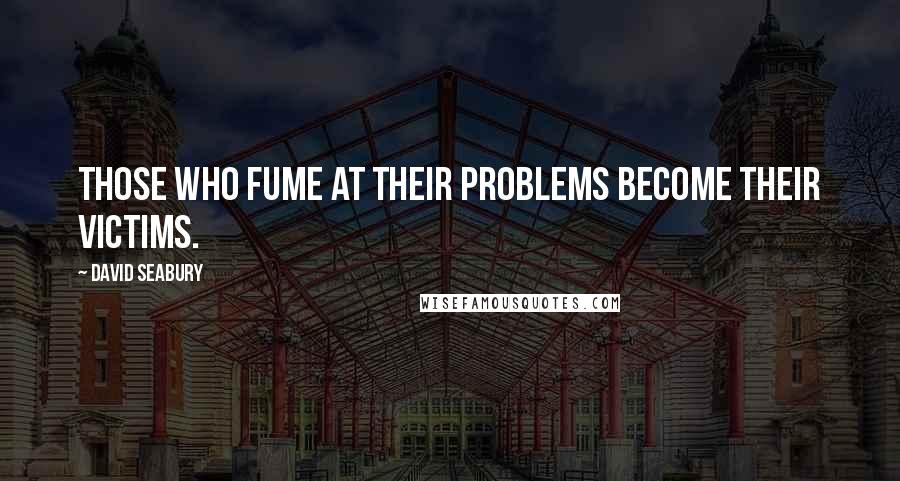 David Seabury Quotes: Those who fume at their problems become their victims.