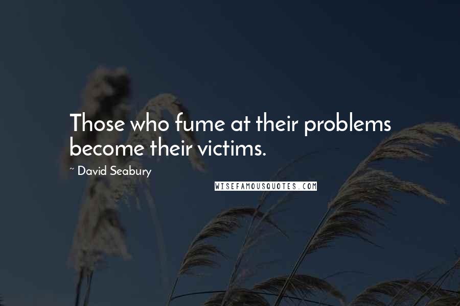David Seabury Quotes: Those who fume at their problems become their victims.
