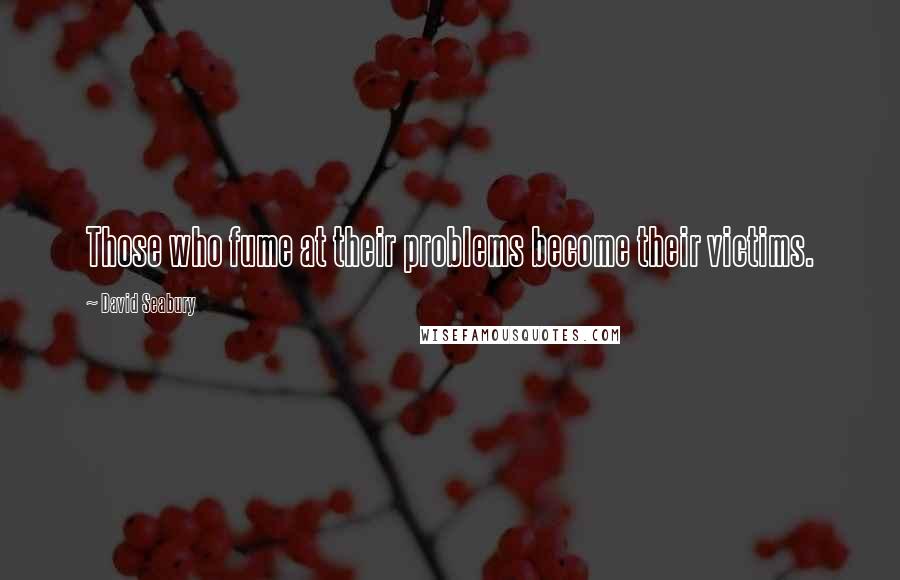David Seabury Quotes: Those who fume at their problems become their victims.