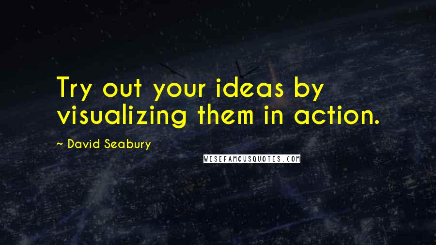 David Seabury Quotes: Try out your ideas by visualizing them in action.