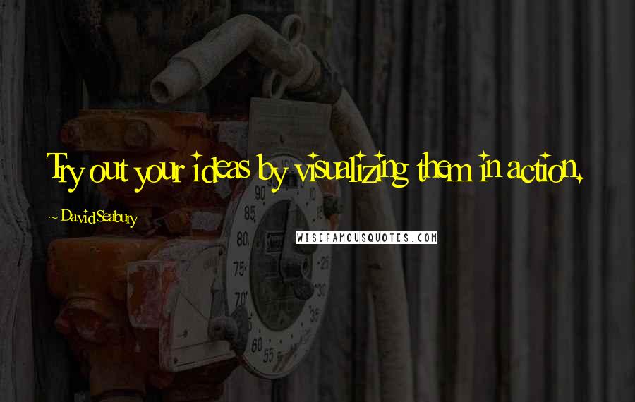 David Seabury Quotes: Try out your ideas by visualizing them in action.