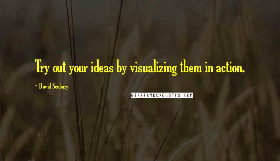 David Seabury Quotes: Try out your ideas by visualizing them in action.
