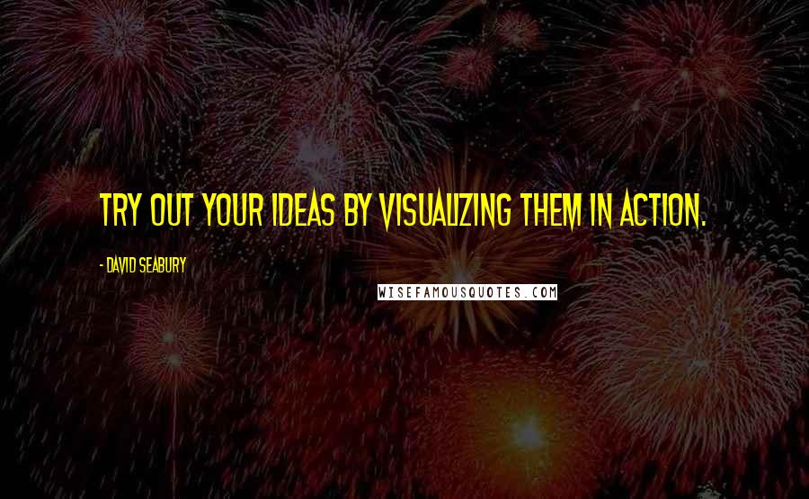 David Seabury Quotes: Try out your ideas by visualizing them in action.