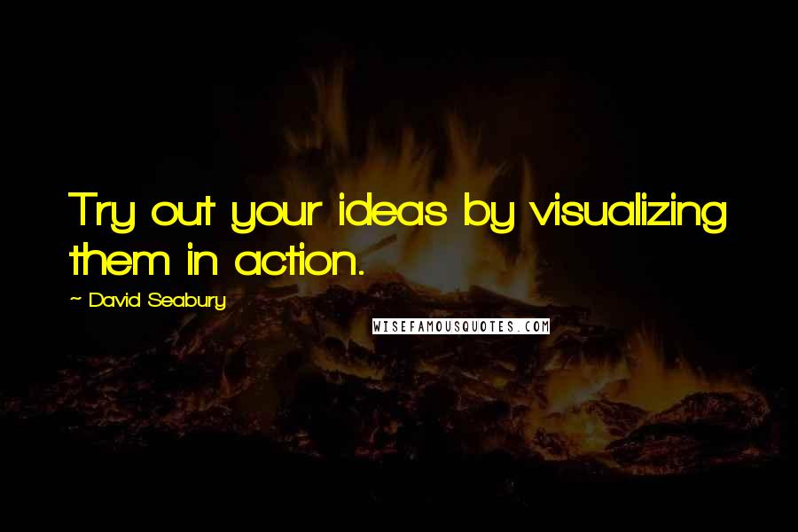 David Seabury Quotes: Try out your ideas by visualizing them in action.