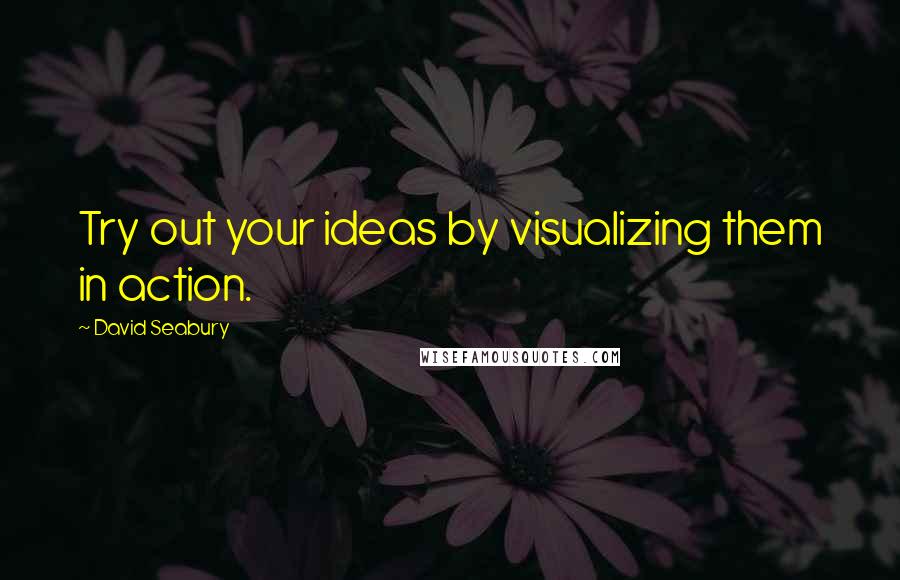 David Seabury Quotes: Try out your ideas by visualizing them in action.