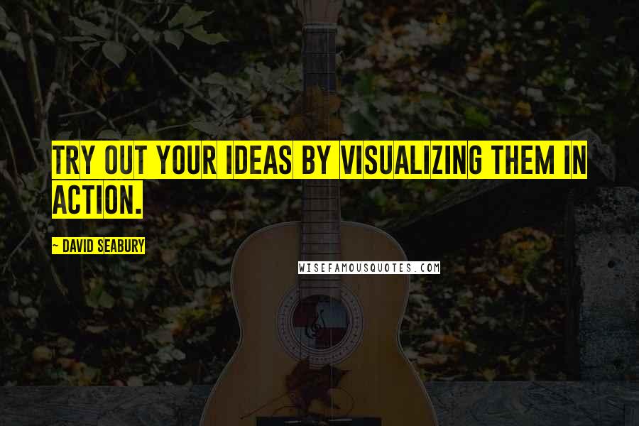 David Seabury Quotes: Try out your ideas by visualizing them in action.