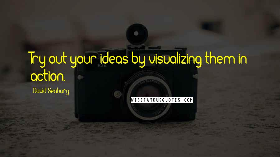 David Seabury Quotes: Try out your ideas by visualizing them in action.