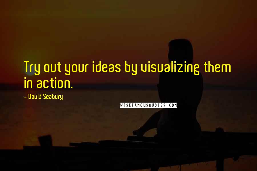 David Seabury Quotes: Try out your ideas by visualizing them in action.