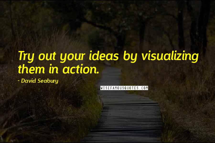 David Seabury Quotes: Try out your ideas by visualizing them in action.