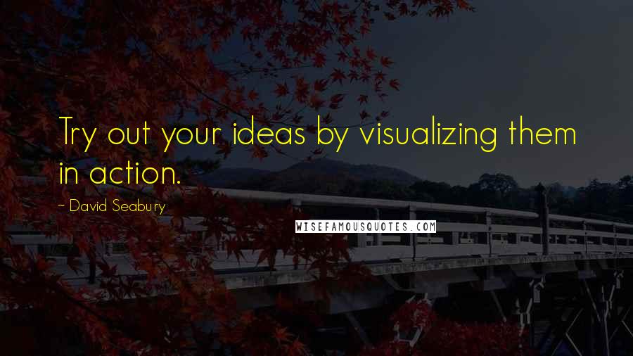 David Seabury Quotes: Try out your ideas by visualizing them in action.