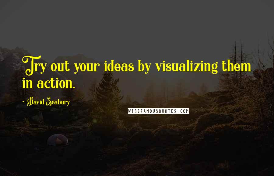 David Seabury Quotes: Try out your ideas by visualizing them in action.