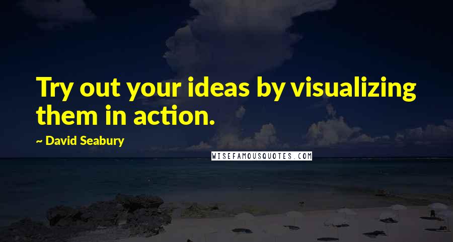 David Seabury Quotes: Try out your ideas by visualizing them in action.