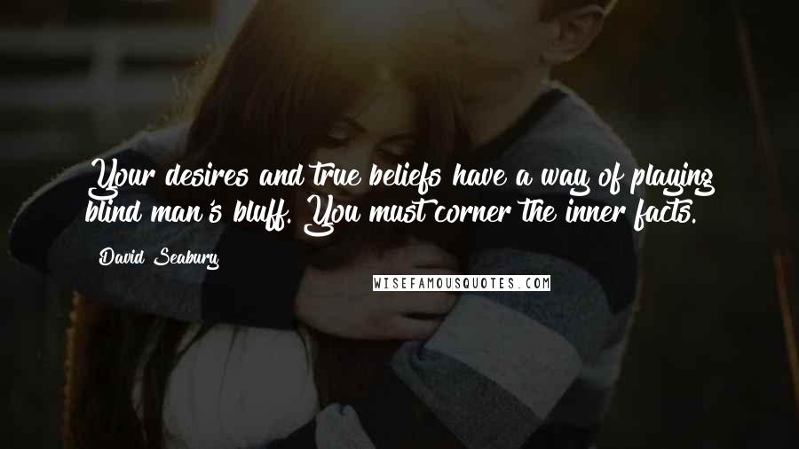 David Seabury Quotes: Your desires and true beliefs have a way of playing blind man's bluff. You must corner the inner facts.