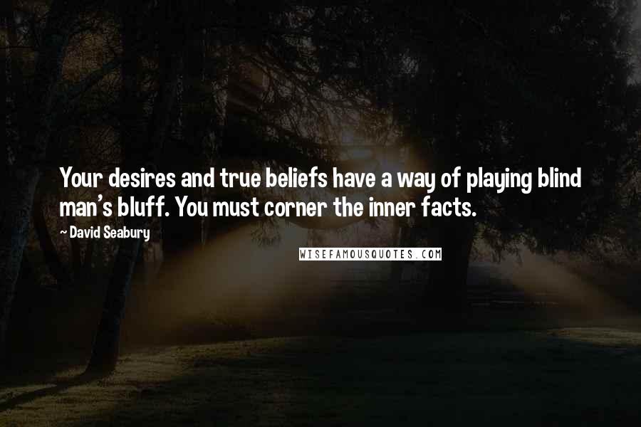 David Seabury Quotes: Your desires and true beliefs have a way of playing blind man's bluff. You must corner the inner facts.