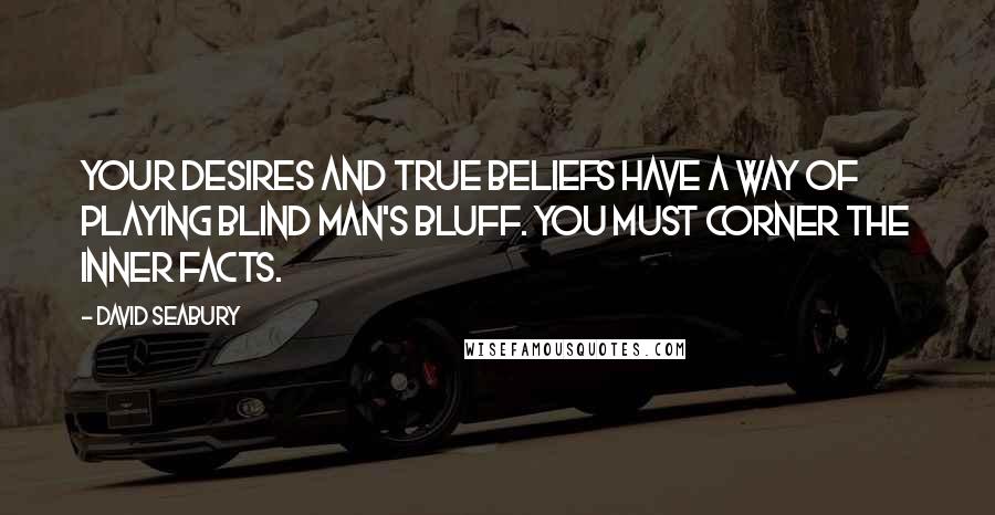 David Seabury Quotes: Your desires and true beliefs have a way of playing blind man's bluff. You must corner the inner facts.