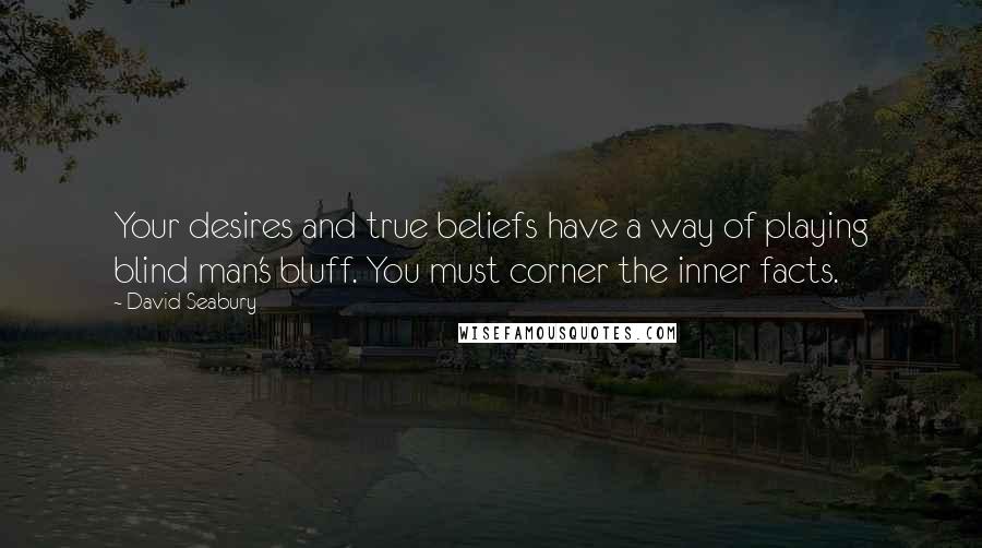 David Seabury Quotes: Your desires and true beliefs have a way of playing blind man's bluff. You must corner the inner facts.