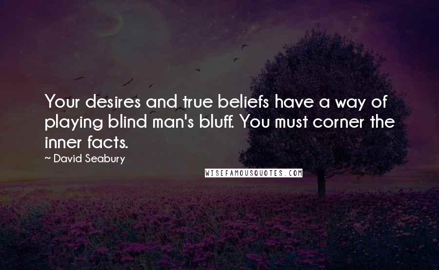 David Seabury Quotes: Your desires and true beliefs have a way of playing blind man's bluff. You must corner the inner facts.