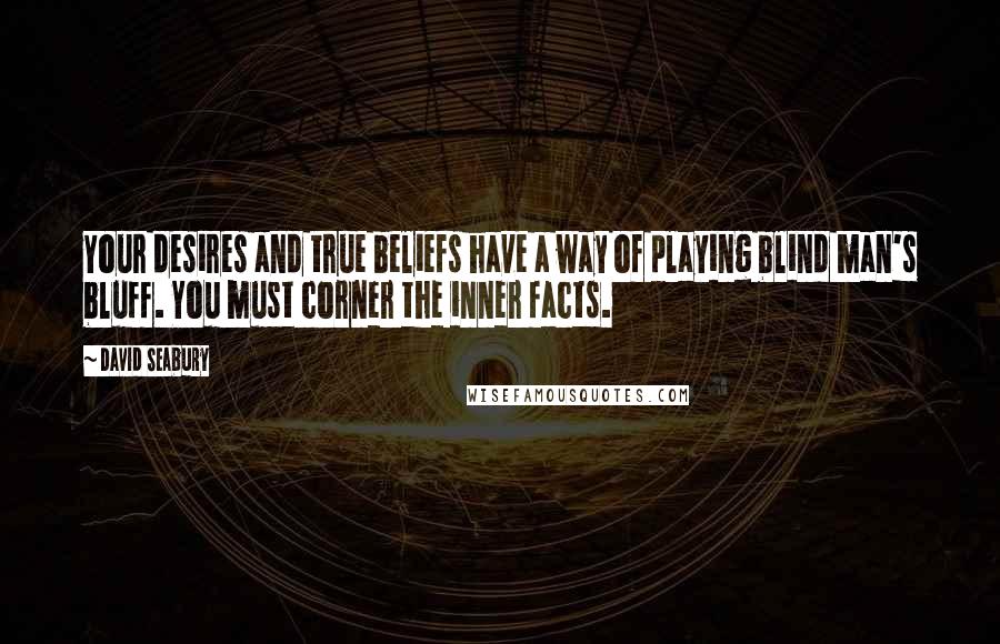 David Seabury Quotes: Your desires and true beliefs have a way of playing blind man's bluff. You must corner the inner facts.