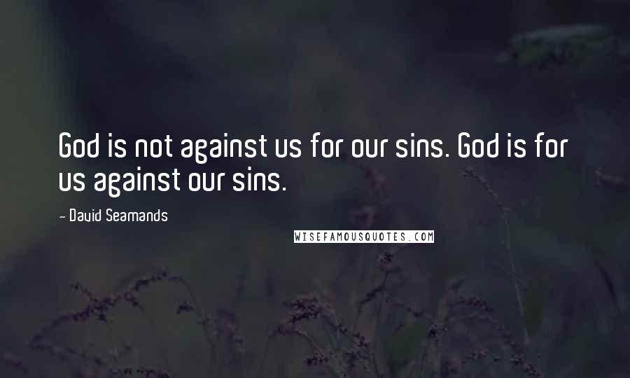 David Seamands Quotes: God is not against us for our sins. God is for us against our sins.
