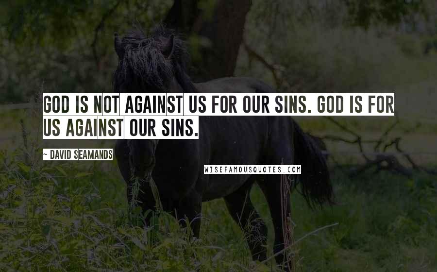 David Seamands Quotes: God is not against us for our sins. God is for us against our sins.