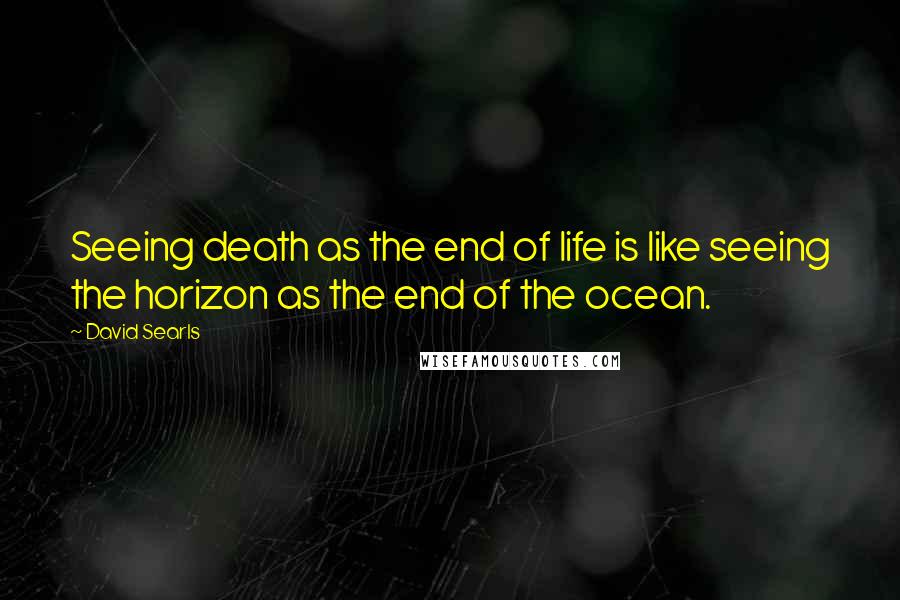 David Searls Quotes: Seeing death as the end of life is like seeing the horizon as the end of the ocean.