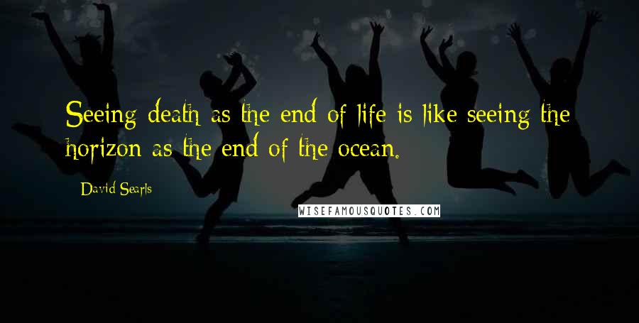 David Searls Quotes: Seeing death as the end of life is like seeing the horizon as the end of the ocean.