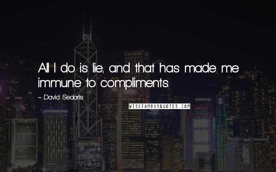 David Sedaris Quotes: All I do is lie, and that has made me immune to compliments.