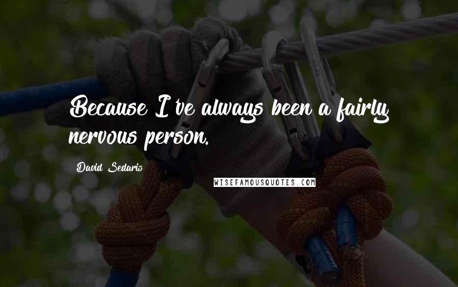 David Sedaris Quotes: Because I've always been a fairly nervous person.