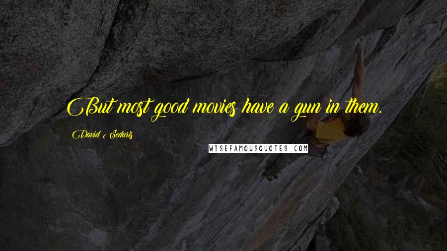David Sedaris Quotes: But most good movies have a gun in them.