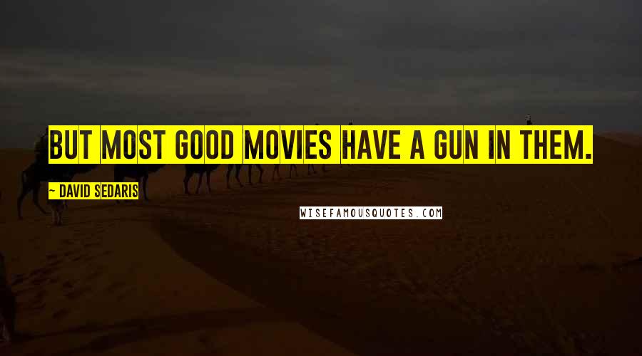 David Sedaris Quotes: But most good movies have a gun in them.