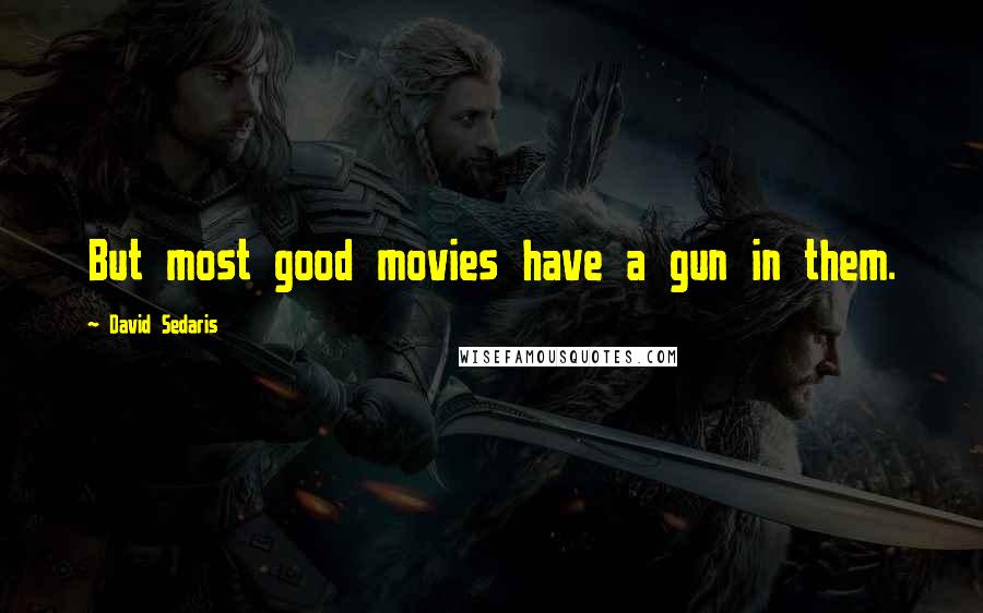 David Sedaris Quotes: But most good movies have a gun in them.
