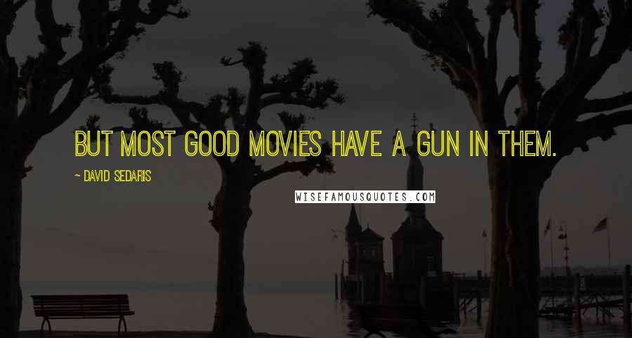 David Sedaris Quotes: But most good movies have a gun in them.