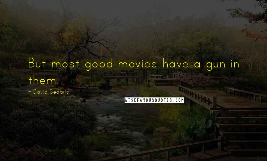 David Sedaris Quotes: But most good movies have a gun in them.