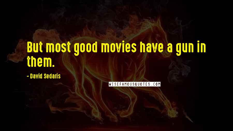 David Sedaris Quotes: But most good movies have a gun in them.