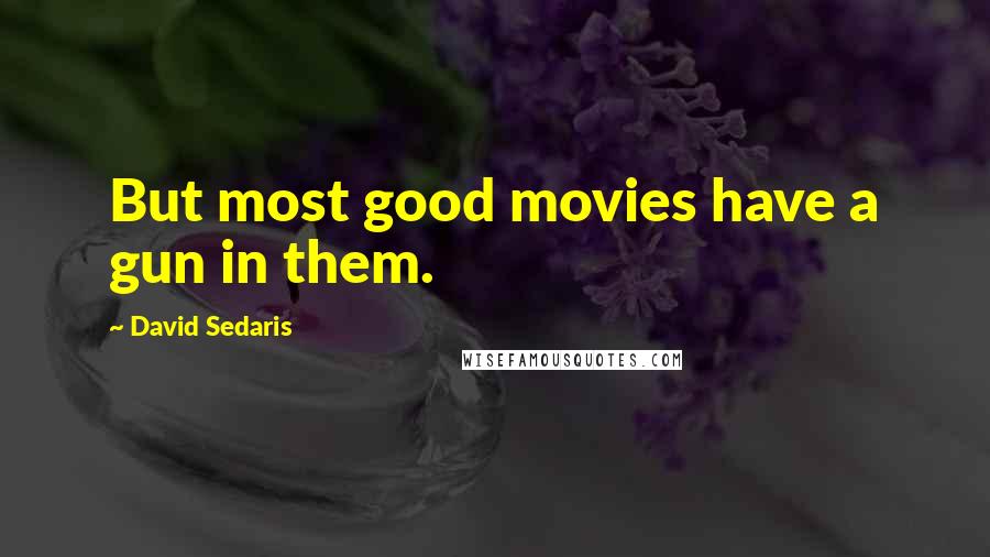 David Sedaris Quotes: But most good movies have a gun in them.