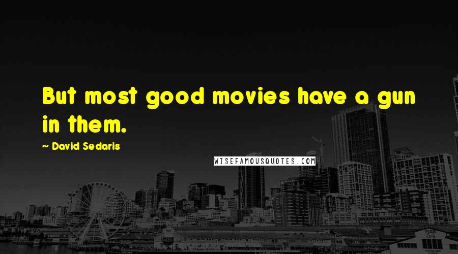 David Sedaris Quotes: But most good movies have a gun in them.