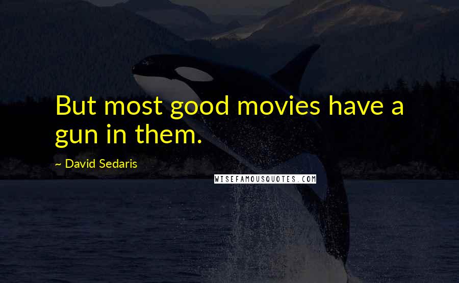 David Sedaris Quotes: But most good movies have a gun in them.