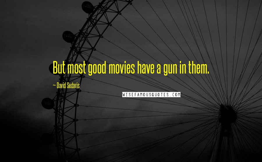David Sedaris Quotes: But most good movies have a gun in them.