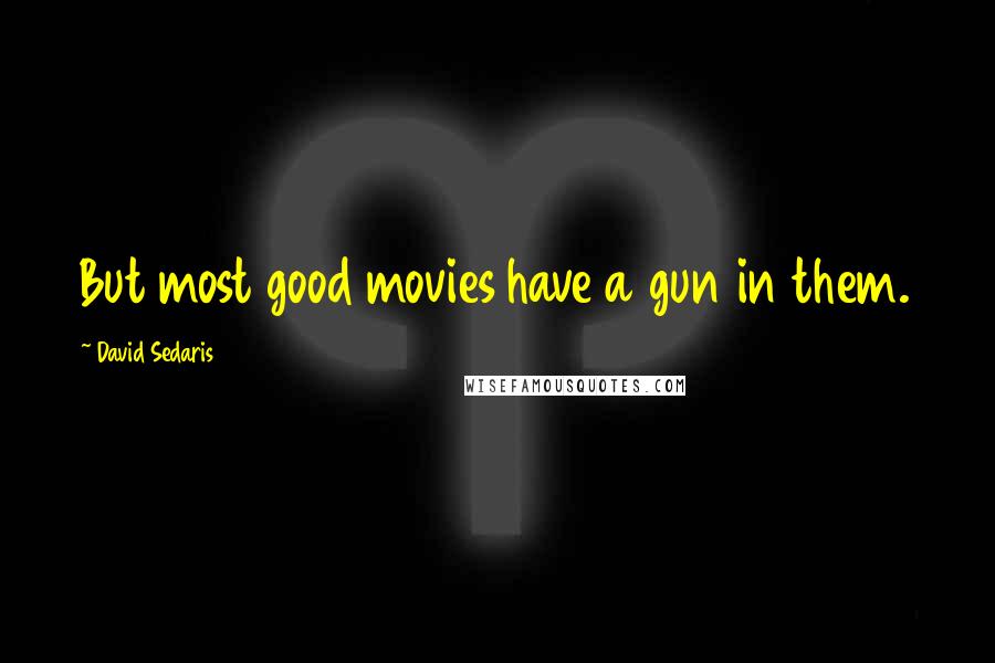 David Sedaris Quotes: But most good movies have a gun in them.