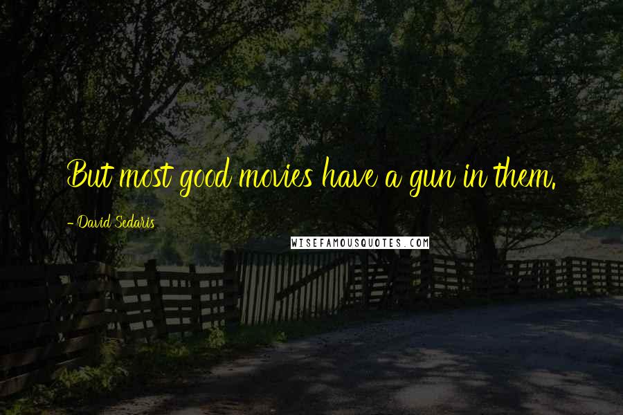 David Sedaris Quotes: But most good movies have a gun in them.