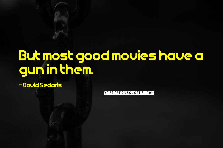 David Sedaris Quotes: But most good movies have a gun in them.