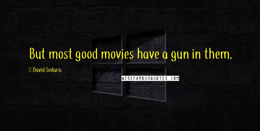 David Sedaris Quotes: But most good movies have a gun in them.