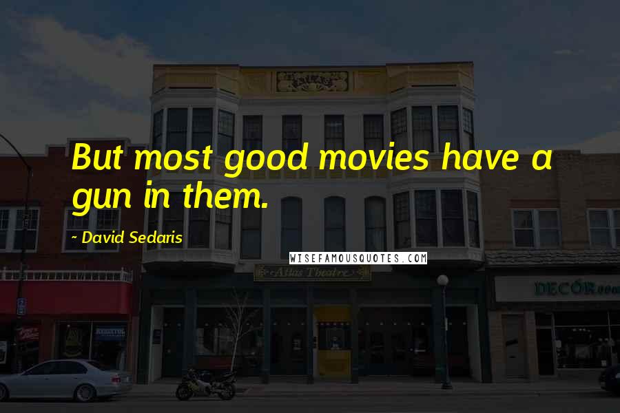 David Sedaris Quotes: But most good movies have a gun in them.