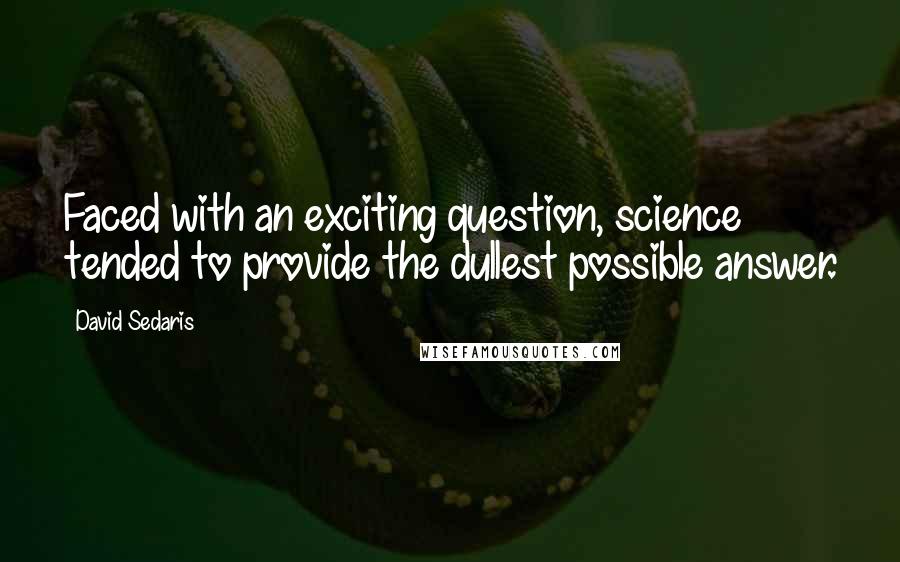 David Sedaris Quotes: Faced with an exciting question, science tended to provide the dullest possible answer.